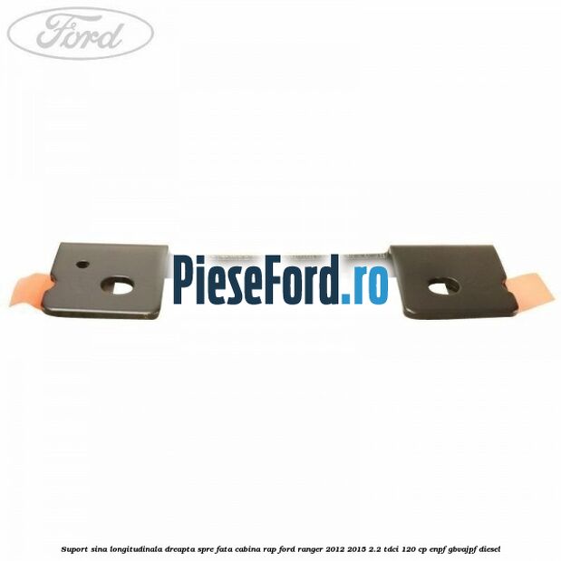 Suport sina longitudinala dreapta spre fata cabina RAP Ford Ranger 2012-2015 2.2 TDCi 120 cp ENPF, GBVAJPF diesel