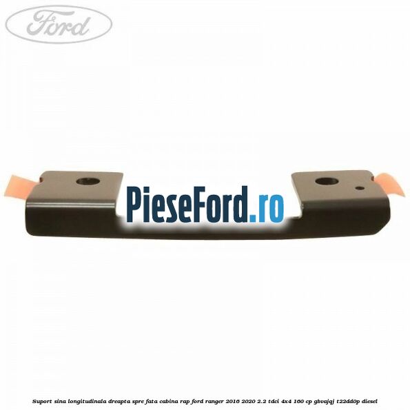 Suport sina longitudinala dreapta spre fata cabina RAP Ford Ranger 2016-2020 2.2 TDCi 4x4 160 cp Suport sina longitudinala dreapta spre fata cabina RAP Ford Ranger 2016-2020 2.2 TDCi 4x4 160 cp GBVAJQJ, T22DD0P diesel