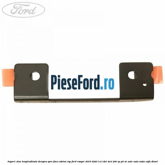 Suport sina longitudinala dreapta spre fata cabina RAP Ford Ranger 2016-2020 3.2 TDCi 4x4 200 cp Suport sina longitudinala dreapta spre fata cabina RAP Ford Ranger 2016-2020 3.2 TDCi 4x4 200 cp P5-AT, SA2R, SA2S, SA2W, SAFA diesel