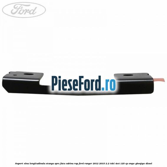 Suport sina longitudinala stanga spre fata cabina RAP Ford Ranger 2012-2015 2.2 TDCi 4x4 125 cp Suport sina longitudinala stanga spre fata cabina RAP Ford Ranger 2012-2015 2.2 TDCi 4x4 125 cp ENQW, GBVAJQW diesel