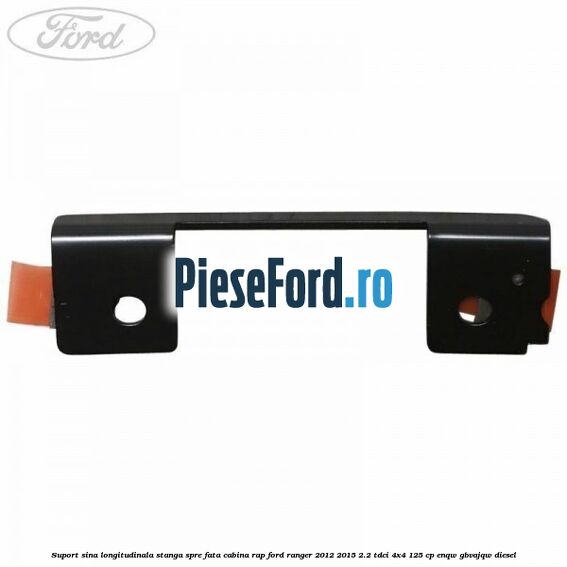 Suport sina longitudinala stanga spre fata cabina RAP Ford Ranger 2012-2015 2.2 TDCi 4x4 125 cp Suport sina longitudinala stanga spre fata cabina RAP Ford Ranger 2012-2015 2.2 TDCi 4x4 125 cp ENQW, GBVAJQW diesel