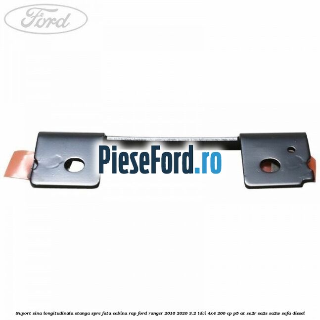 Suport sina longitudinala stanga spre fata cabina RAP Ford Ranger 2016-2020 3.2 TDCi 4x4 200 cp P5-AT, SA2R, SA2S, SA2W, SAFA diesel