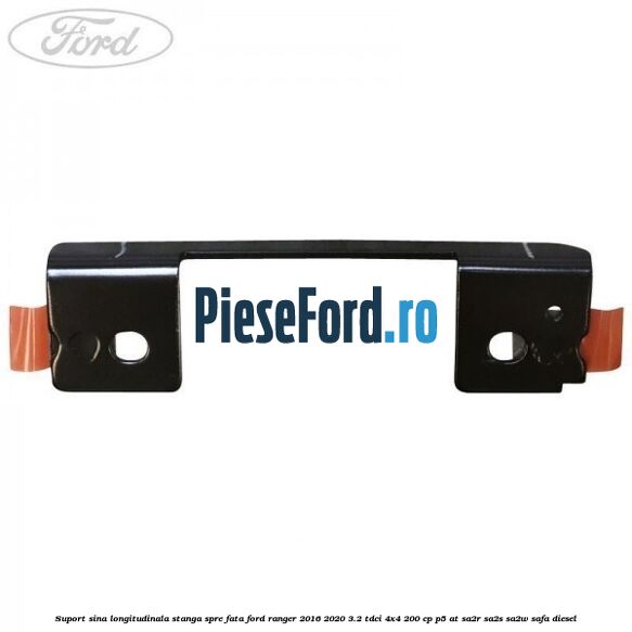 Suport sina longitudinala stanga spre fata Ford Ranger 2016-2020 3.2 TDCi 4x4 200 cp Suport sina longitudinala stanga spre fata Ford Ranger 2016-2020 3.2 TDCi 4x4 200 cp P5-AT, SA2R, SA2S, SA2W, SAFA diesel