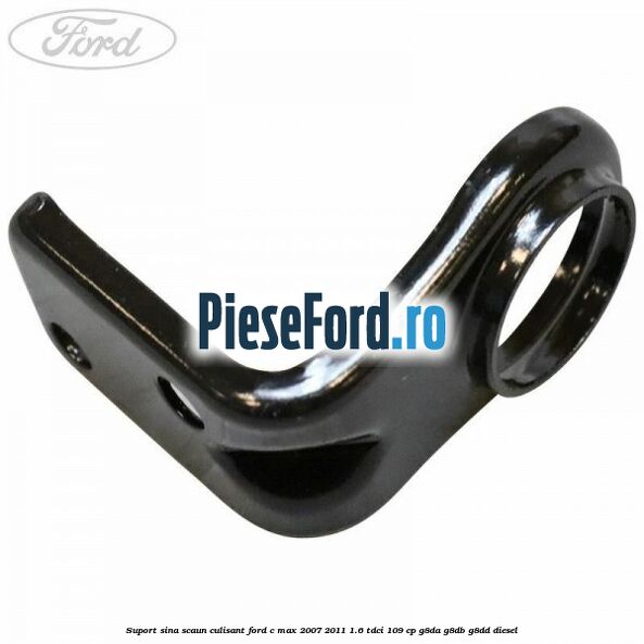 Suport sina scaun culisant Ford C-Max 2007-2011 1.6 TDCi 109 cp G8DA, G8DB, G8DD diesel