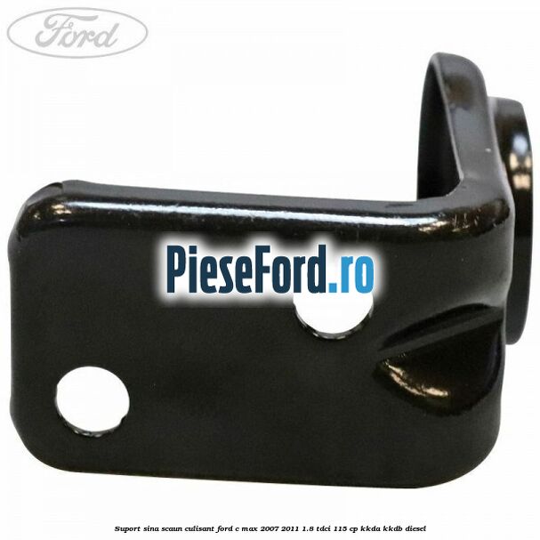 Suport sina scaun culisant Ford C-Max 2007-2011 1.8 TDCi 115 cp KKDA, KKDB diesel