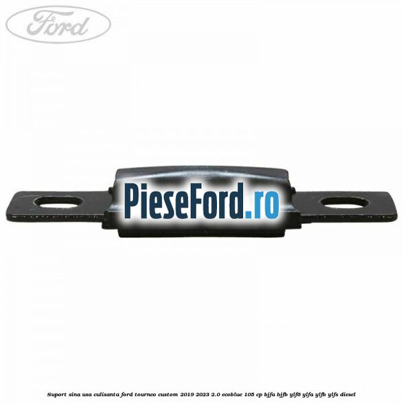 Suport sina usa culisanta Ford Tourneo Custom 2019-2023 2.0 EcoBlue 105 cp BJFA, BJFB, YLF6, YLFA, YLFB, YLFS diesel