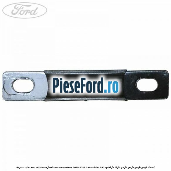 Suport sina usa culisanta Ford Tourneo Custom 2019-2023 2.0 EcoBlue 130 cp BKFA, BKFB, YMF6, YMFA, YMFB, YMFS diesel