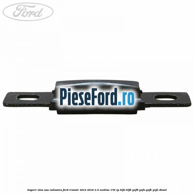 Suport sina usa culisanta Ford Transit 2014-2018 2.0 EcoBlue 170 cp BLFA, BLFB, YNF6, YNFA, YNFB, YNFS diesel