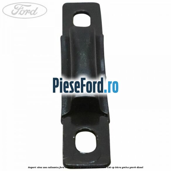 Suport sina usa culisanta Ford Transit 2014-2018 2.0 EcoBlue RWD 130 cp Suport sina usa culisanta Ford Transit 2014-2018 2.0 EcoBlue RWD 130 cp BKRA, YMHA, YMR6 diesel