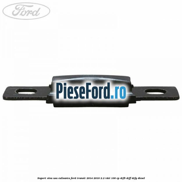 Suport sina usa culisanta Ford Transit 2014-2018 2.2 TDCi 100 cp DRF5, DRFF, DRFG diesel