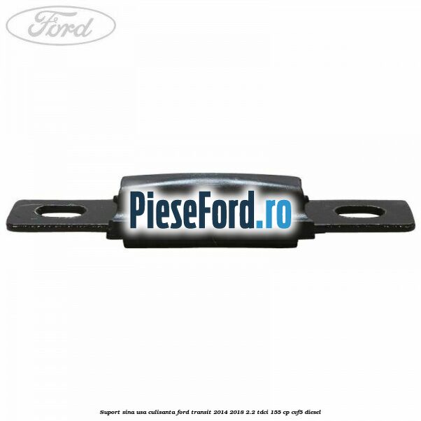 Suport sina usa culisanta Ford Transit 2014-2018 2.2 TDCi 155 cp CVF5 diesel