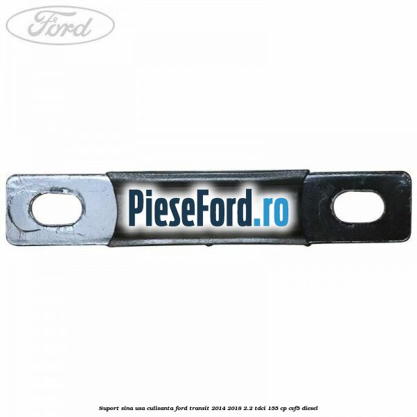Suport sina usa culisanta Ford Transit 2014-2018 2.2 TDCi 155 cp CVF5 diesel