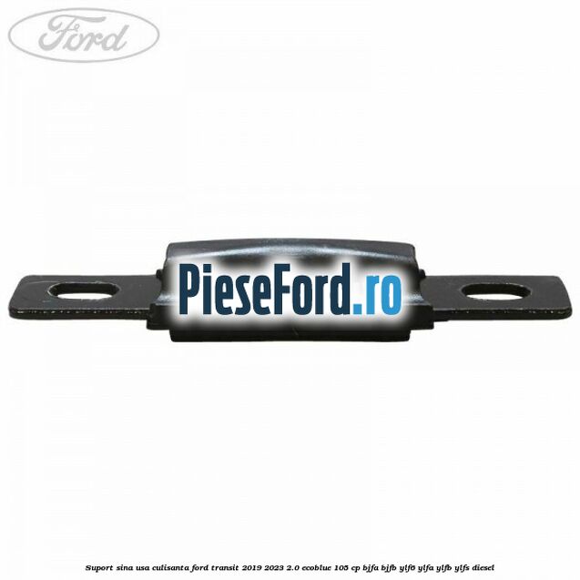 Suport sina usa culisanta Ford Transit 2019-2023 2.0 EcoBlue 105 cp BJFA, BJFB, YLF6, YLFA, YLFB, YLFS diesel