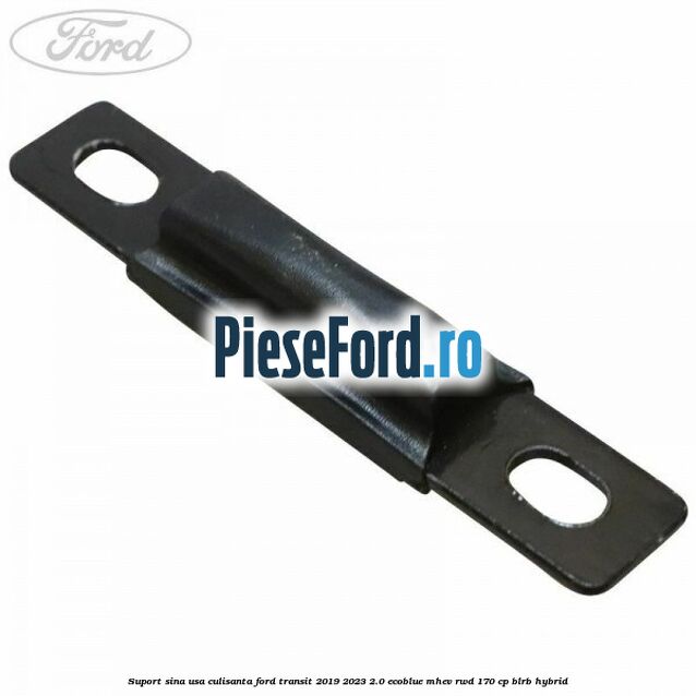 Suport sina usa culisanta Ford Transit 2019-2023 2.0 EcoBlue mHEV RWD 170 cp BLRB Hybrid