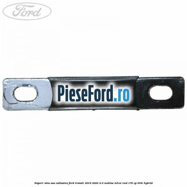 Suport sina usa culisanta Ford Transit 2019-2023 2.0 EcoBlue mHEV RWD 170 cp BLRB Hybrid