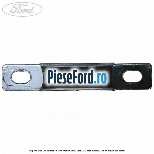 Suport sina usa culisanta Ford Transit 2019-2023 2.0 EcoBlue RWD 185 cp BCRA, BCRB diesel