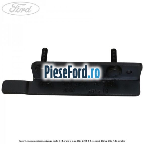 Suport sina usa culisanta stanga spate Ford Grand C-Max 2011-2015 1.6 EcoBoost 182 cp JTDA, JTDB benzina