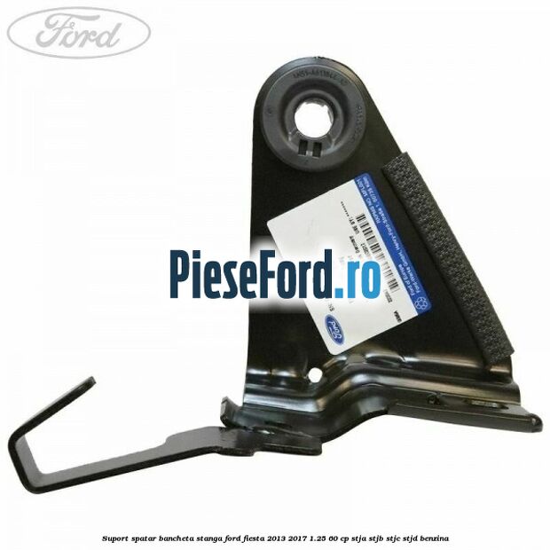 Suport spatar bancheta stanga Ford Fiesta 2013-2017 1.25 60 cp STJA, STJB, STJC, STJD benzina