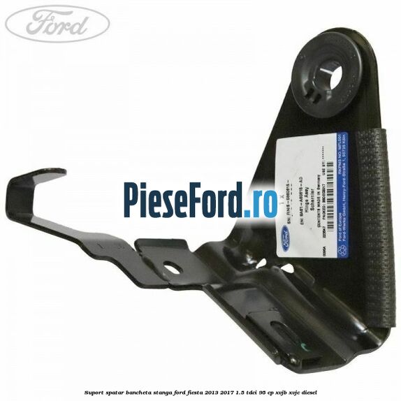 Suport spatar bancheta stanga Ford Fiesta 2013-2017 1.5 TDCi 95 cp XVJB, XVJC diesel