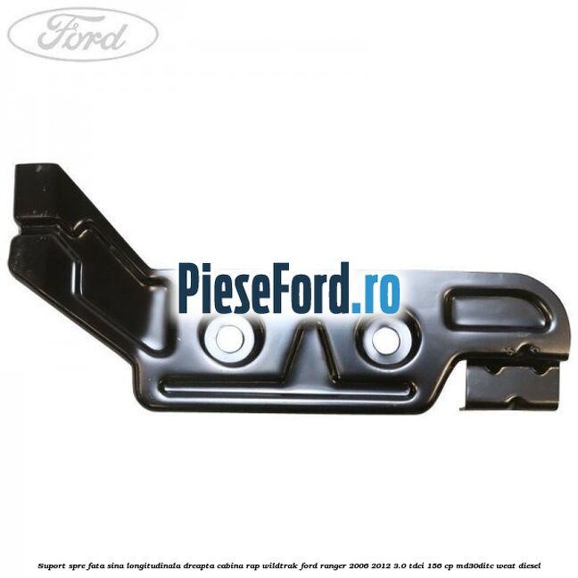 Suport spre fata sina longitudinala dreapta cabina RAP Wildtrak Ford Ranger 2006-2012 3.0 TDCi 156 cp MD30DITC, WEAT diesel