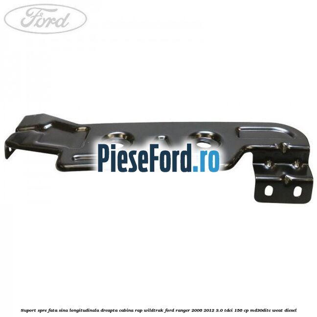 Suport spre fata sina longitudinala dreapta cabina RAP Wildtrak Ford Ranger 2006-2012 3.0 TDCi 156 cp MD30DITC, WEAT diesel