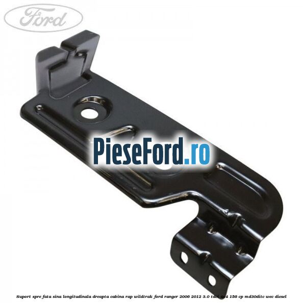 Suport spre fata sina longitudinala dreapta cabina RAP Wildtrak Ford Ranger 2006-2012 3.0 TDCi 4x4 156 cp MD30DITC, WEC diesel