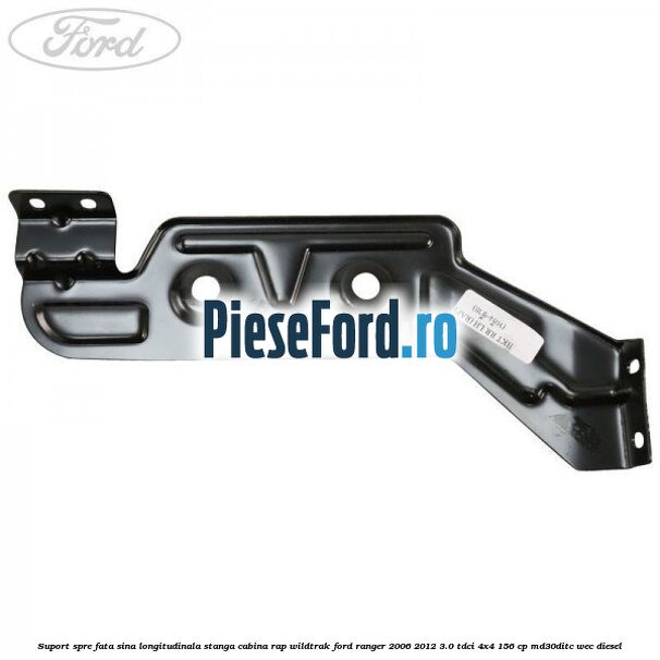 Suport spre fata sina longitudinala stanga cabina RAP Wildtrak Ford Ranger 2006-2012 3.0 TDCi 4x4 156 cp MD30DITC, WEC diesel