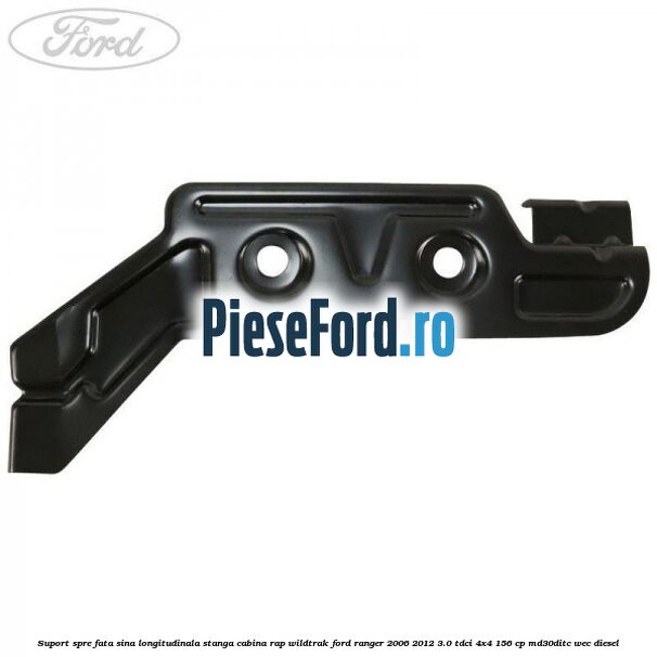Suport spre fata sina longitudinala stanga cabina RAP Wildtrak Ford Ranger 2006-2012 3.0 TDCi 4x4 156 cp MD30DITC, WEC diesel