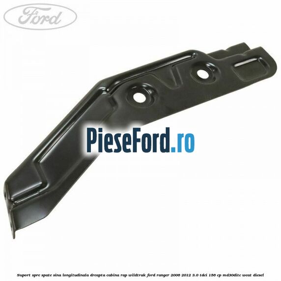 Suport spre spate sina longitudinala dreapta cabina RAP Wildtrak Ford Ranger 2006-2012 3.0 TDCi 156 cp MD30DITC, WEAT diesel