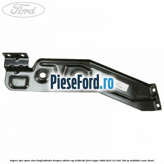 Suport spre spate sina longitudinala dreapta cabina RAP Wildtrak Ford Ranger 2006-2012 3.0 TDCi 156 cp MD30DITC, WEAT diesel