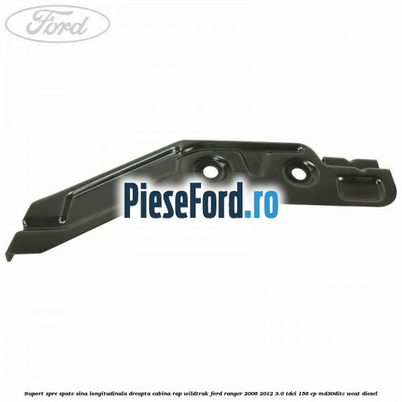 Suport spre spate sina longitudinala dreapta cabina RAP Wildtrak Ford Ranger 2006-2012 3.0 TDCi 156 cp MD30DITC, WEAT diesel