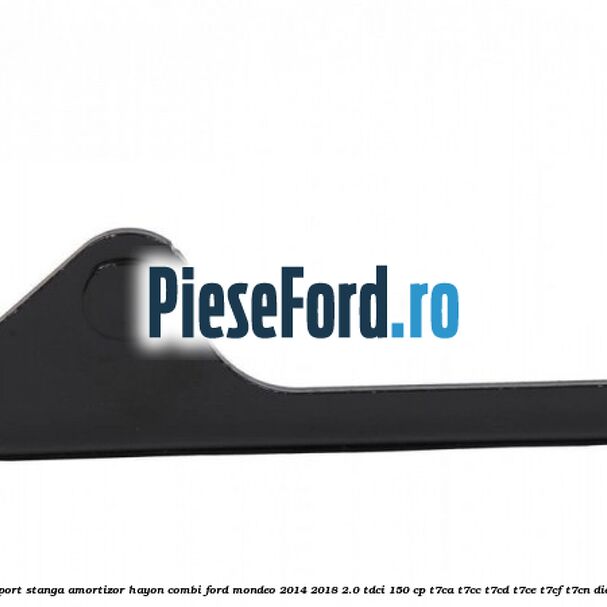 Suport stanga amortizor hayon combi Ford Mondeo 2014-2018 2.0 TDCi 150 cp T7CA, T7CC, T7CD, T7CE, T7CF, T7CN diesel