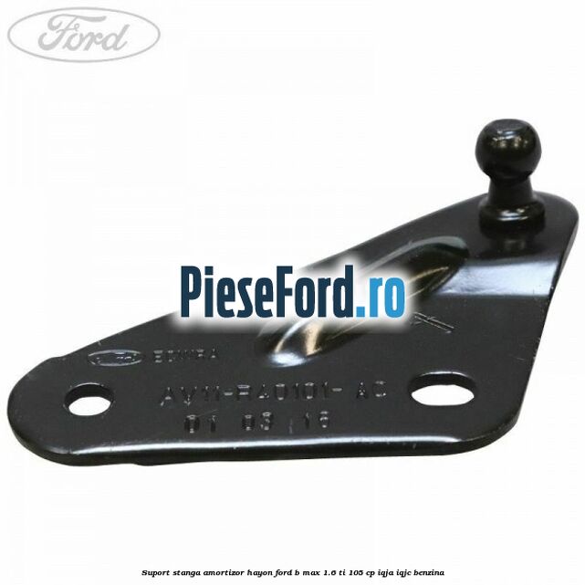 Suport stanga amortizor hayon Ford B-Max 1.6 Ti 105 cp IQJA, IQJC benzina
