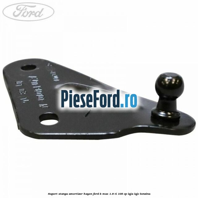 Suport stanga amortizor hayon Ford B-Max 1.6 Ti 105 cp IQJA, IQJC benzina
