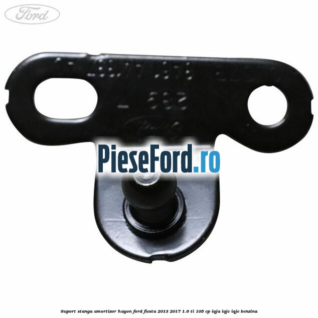 Suport stanga amortizor hayon Ford Fiesta 2013-2017 1.6 Ti 105 cp IQJA, IQJC, IQJE benzina