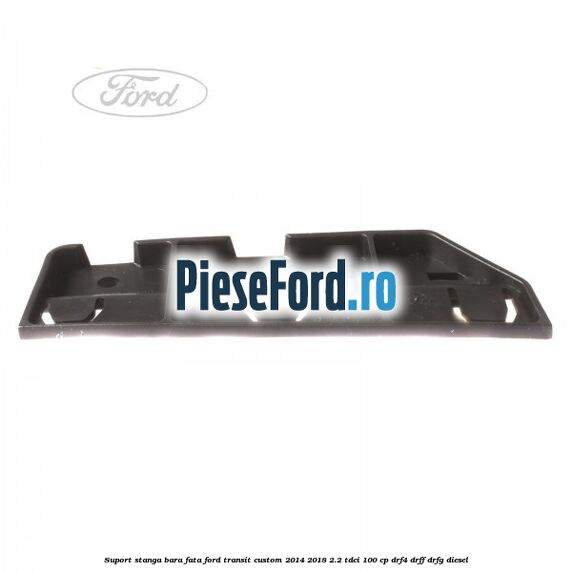 Suport stanga bara fata Ford Transit Custom 2014-2018 2.2 TDCi 100 cp DRF4, DRFF, DRFG diesel