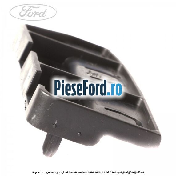 Suport stanga bara fata Ford Transit Custom 2014-2018 2.2 TDCi 100 cp DRF4, DRFF, DRFG diesel