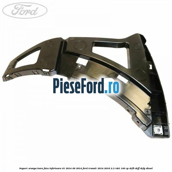 Suport stanga bara fata inferioara 01/2014-08/2014 Ford Transit 2014-2018 2.2 TDCi 100 cp DRF5, DRFF, DRFG diesel