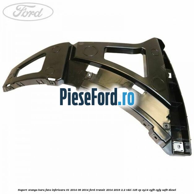 Suport stanga bara fata inferioara 01/2014-08/2014 Ford Transit 2014-2018 2.2 TDCi 125 cp CY14, CYF5, CYFG, USF6 diesel