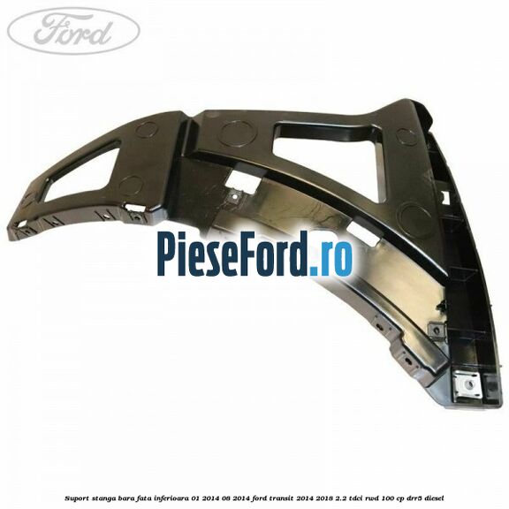 Suport stanga bara fata inferioara 01/2014-08/2014 Ford Transit 2014-2018 2.2 TDCi RWD 100 cp DRR5 diesel