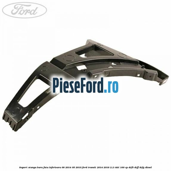 Suport stanga bara fata inferioara 08/2014-05/2019 Ford Transit 2014-2018 2.2 TDCi 100 cp DRF5, DRFF, DRFG diesel
