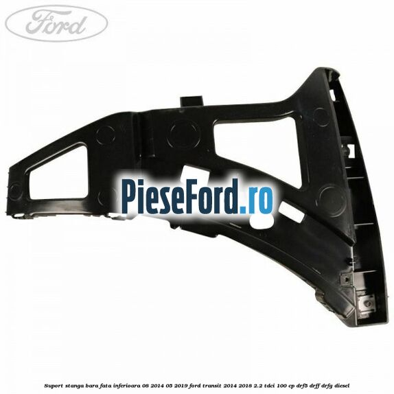 Suport stanga bara fata inferioara 08/2014-05/2019 Ford Transit 2014-2018 2.2 TDCi 100 cp DRF5, DRFF, DRFG diesel