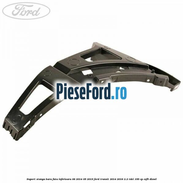 Suport stanga bara fata inferioara 08/2014-05/2019 Ford Transit 2014-2018 2.2 TDCi 155 cp CVF5 diesel