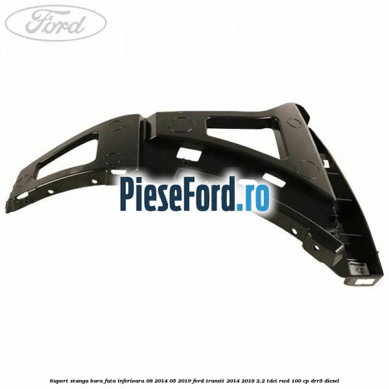 Suport stanga bara fata inferioara 08/2014-05/2019 Ford Transit 2014-2018 2.2 TDCi RWD 100 cp DRR5 diesel