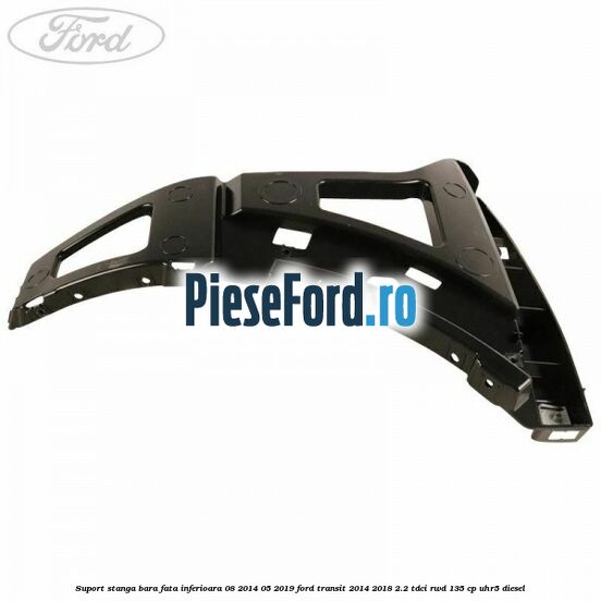 Suport stanga bara fata inferioara 08/2014-05/2019 Ford Transit 2014-2018 2.2 TDCi RWD 135 cp UHR5 diesel