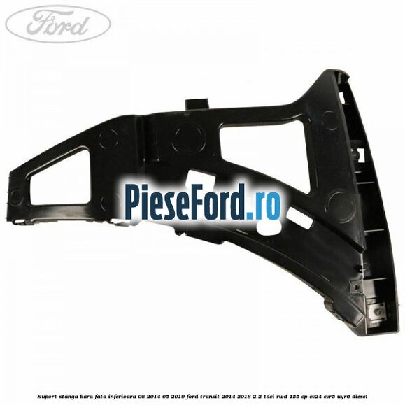 Suport stanga bara fata inferioara 08/2014-05/2019 Ford Transit 2014-2018 2.2 TDCi RWD 155 cp CV24, CVR5, UYR6 diesel