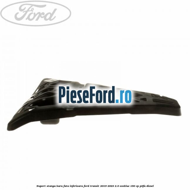 Suport stanga bara fata inferioara Ford Transit 2019-2023 2.0 EcoBlue 150 cp Suport stanga bara fata inferioara Ford Transit 2019-2023 2.0 EcoBlue 150 cp P0FA diesel