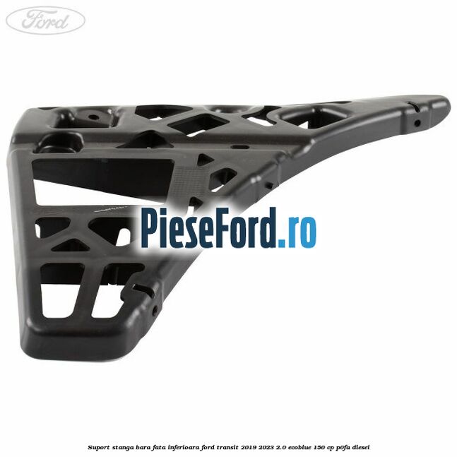 Suport stanga bara fata inferioara Ford Transit 2019-2023 2.0 EcoBlue 150 cp Suport stanga bara fata inferioara Ford Transit 2019-2023 2.0 EcoBlue 150 cp P0FA diesel