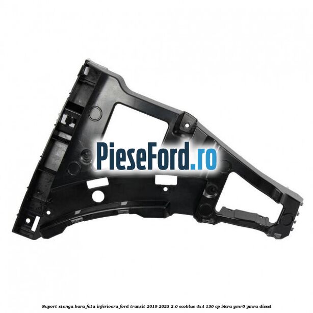 Suport stanga bara fata inferioara Ford Transit 2019-2023 2.0 EcoBlue 4x4 130 cp BKRA, YMR6, YMRA diesel