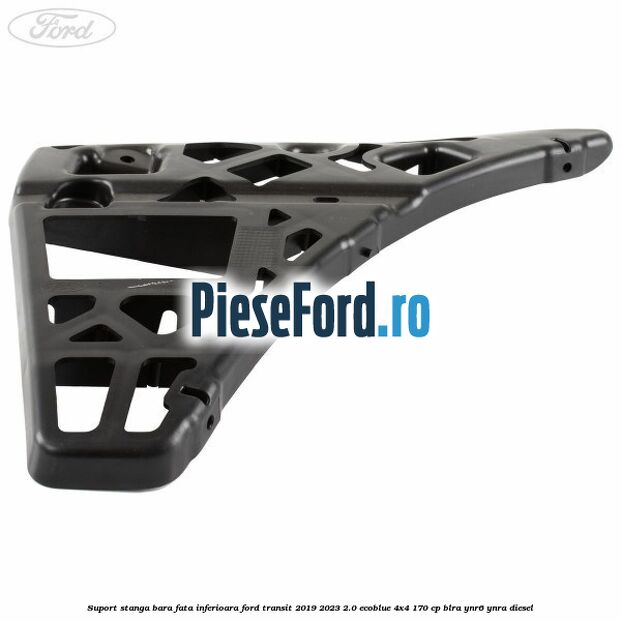 Suport stanga bara fata inferioara Ford Transit 2019-2023 2.0 EcoBlue 4x4 170 cp BLRA, YNR6, YNRA diesel
